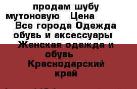 продам шубу мутоновую › Цена ­ 3 500 - Все города Одежда, обувь и аксессуары » Женская одежда и обувь   . Краснодарский край